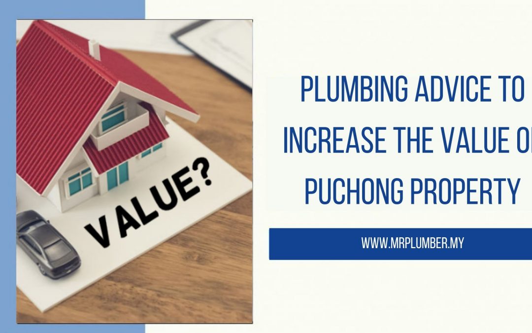 Home Plumbing Advice to Increase the Value of Your Property in Puchong