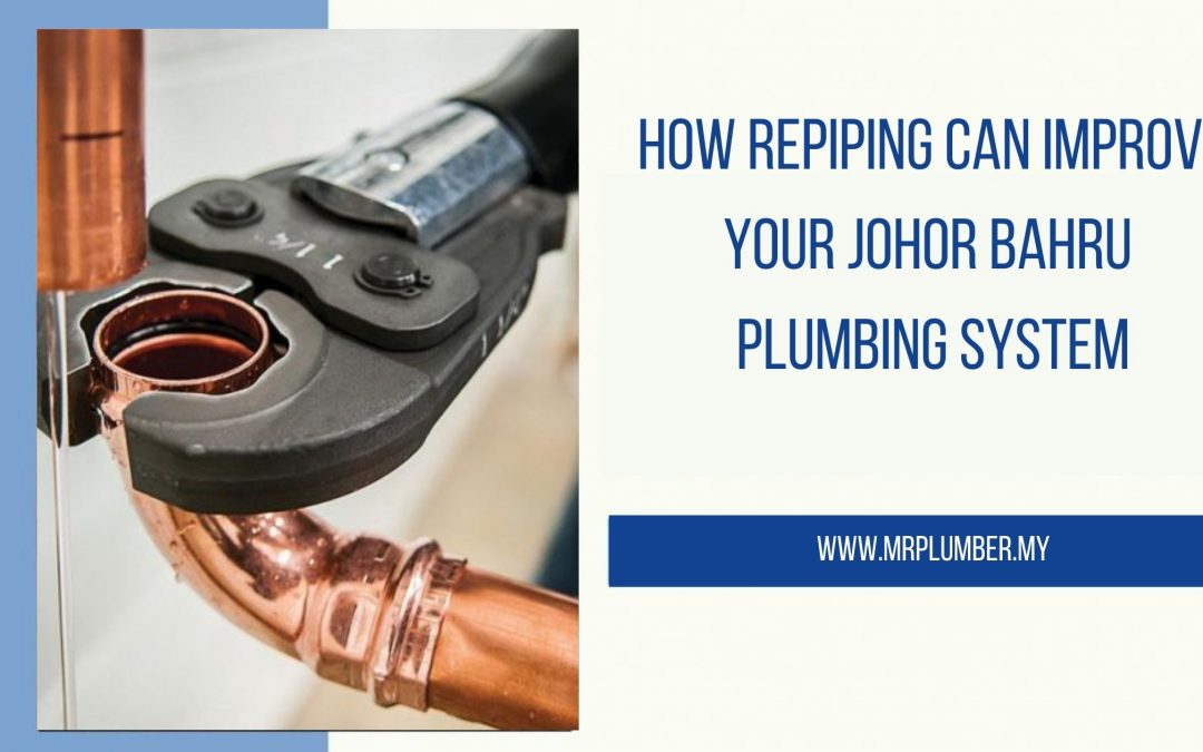 How Repiping Can Improve Your Johor Bahru Plumbing System