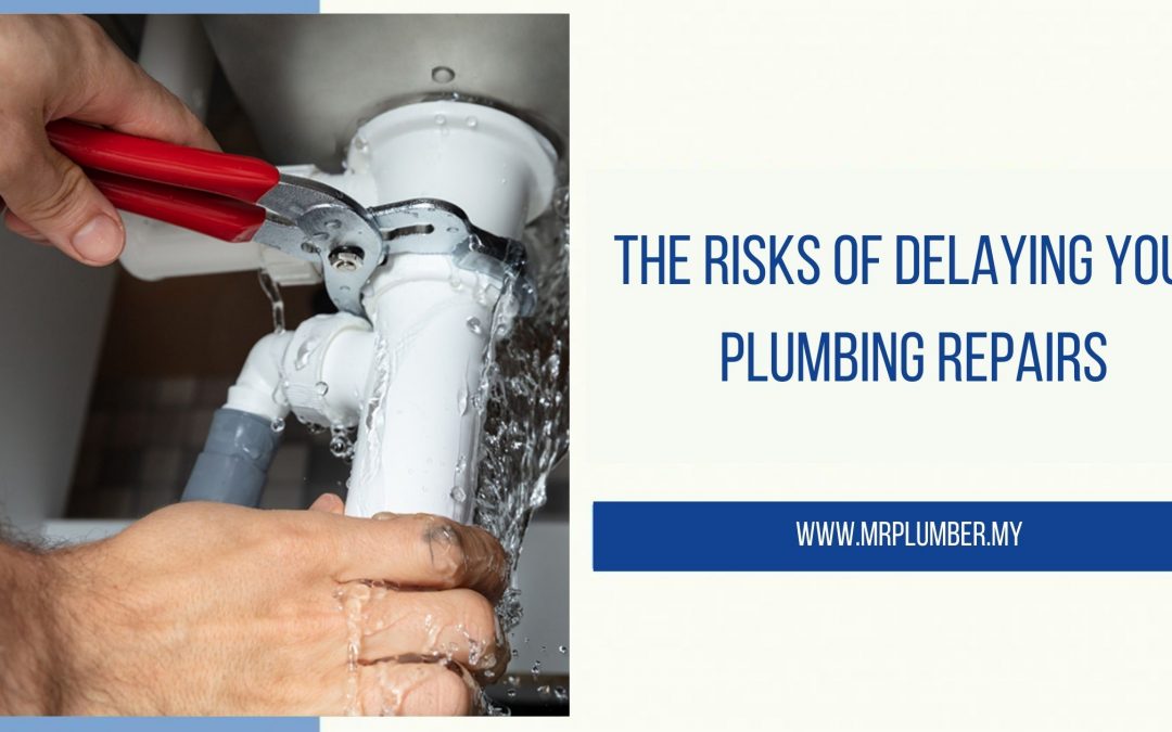 The Risks of Delaying Your Plumbing Repairs